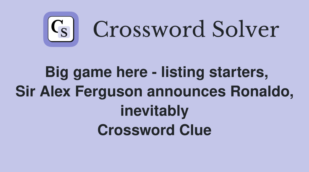 Big game here listing starters, Sir Alex Ferguson announces Ronaldo